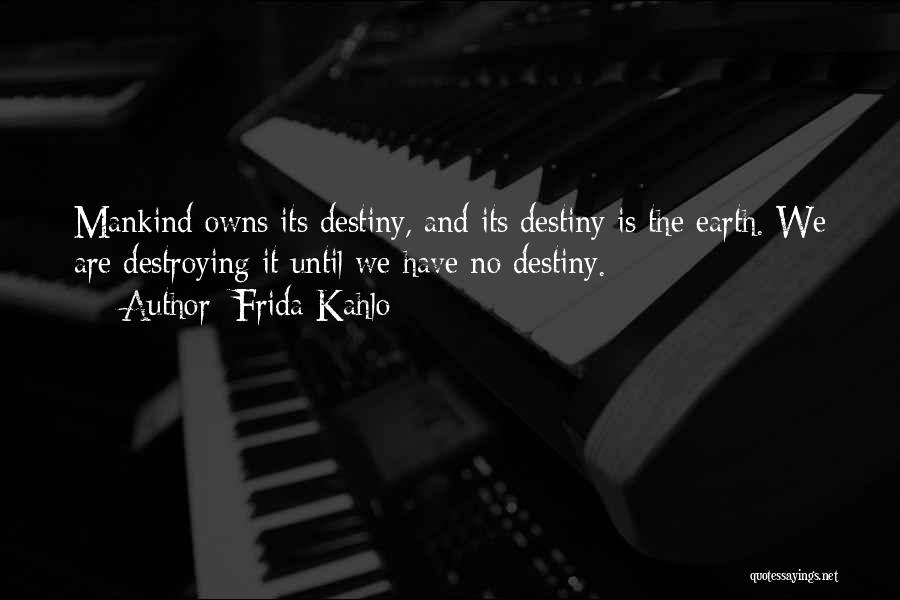 Frida Kahlo Quotes: Mankind Owns Its Destiny, And Its Destiny Is The Earth. We Are Destroying It Until We Have No Destiny.