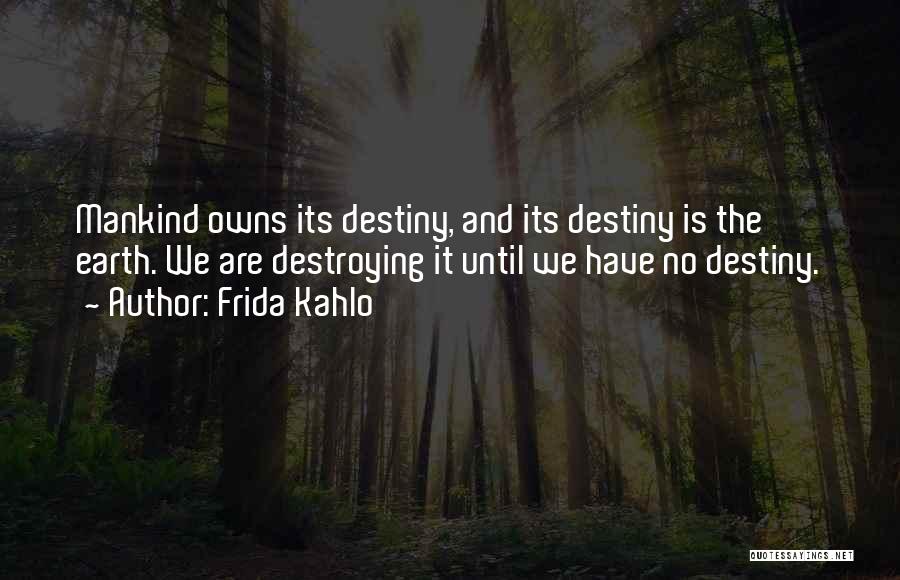 Frida Kahlo Quotes: Mankind Owns Its Destiny, And Its Destiny Is The Earth. We Are Destroying It Until We Have No Destiny.