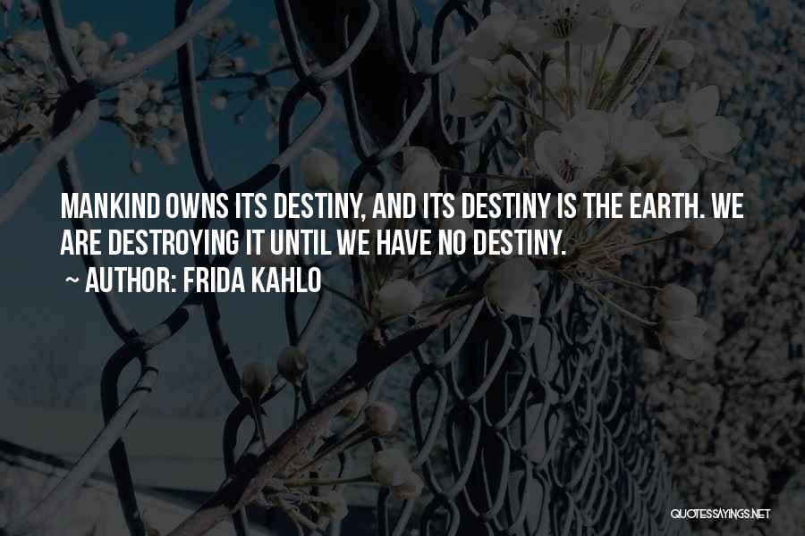 Frida Kahlo Quotes: Mankind Owns Its Destiny, And Its Destiny Is The Earth. We Are Destroying It Until We Have No Destiny.