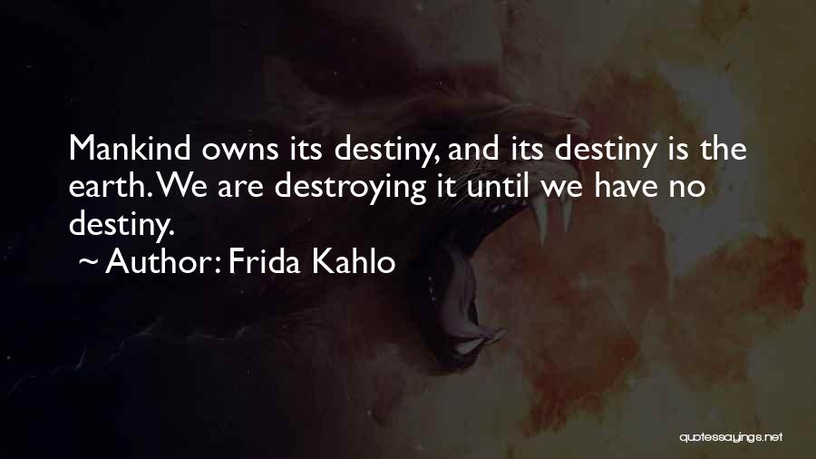 Frida Kahlo Quotes: Mankind Owns Its Destiny, And Its Destiny Is The Earth. We Are Destroying It Until We Have No Destiny.