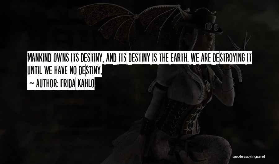 Frida Kahlo Quotes: Mankind Owns Its Destiny, And Its Destiny Is The Earth. We Are Destroying It Until We Have No Destiny.