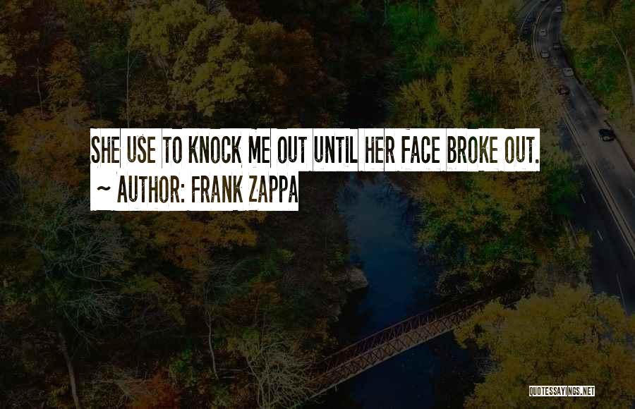 Frank Zappa Quotes: She Use To Knock Me Out Until Her Face Broke Out.