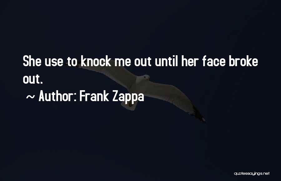Frank Zappa Quotes: She Use To Knock Me Out Until Her Face Broke Out.