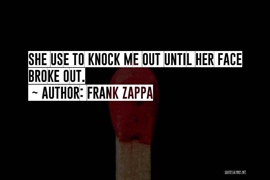 Frank Zappa Quotes: She Use To Knock Me Out Until Her Face Broke Out.