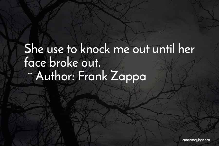 Frank Zappa Quotes: She Use To Knock Me Out Until Her Face Broke Out.