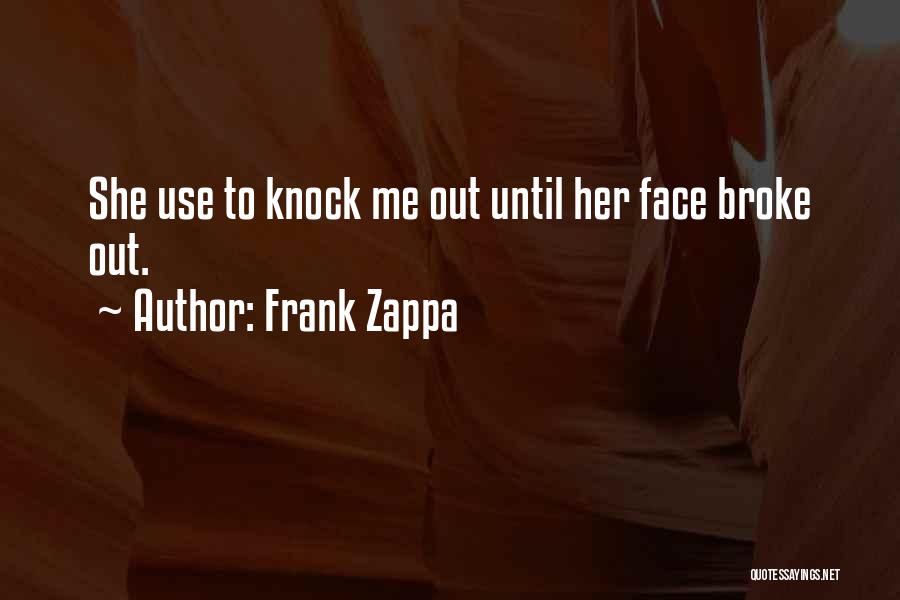 Frank Zappa Quotes: She Use To Knock Me Out Until Her Face Broke Out.