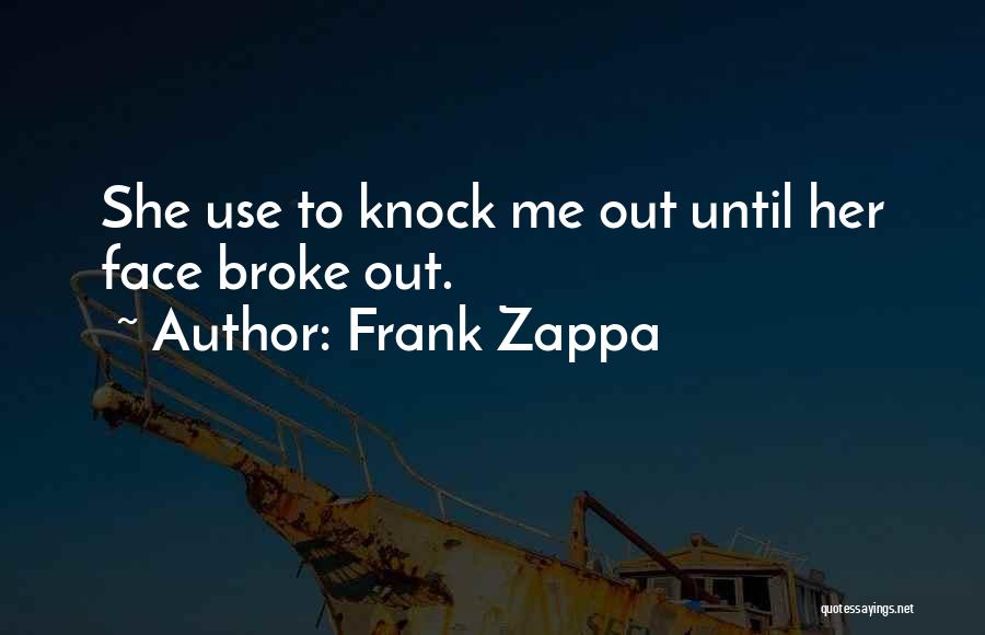 Frank Zappa Quotes: She Use To Knock Me Out Until Her Face Broke Out.