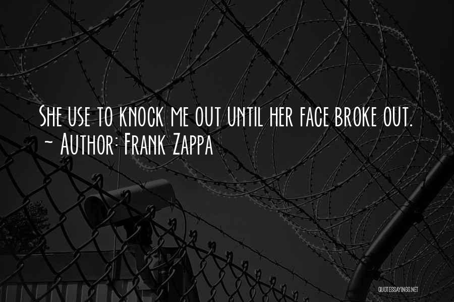 Frank Zappa Quotes: She Use To Knock Me Out Until Her Face Broke Out.