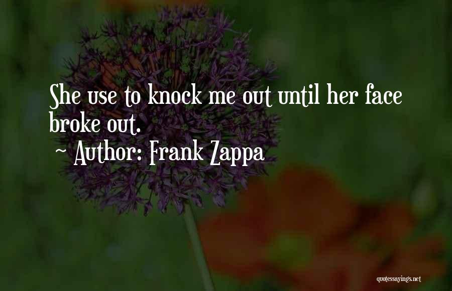 Frank Zappa Quotes: She Use To Knock Me Out Until Her Face Broke Out.