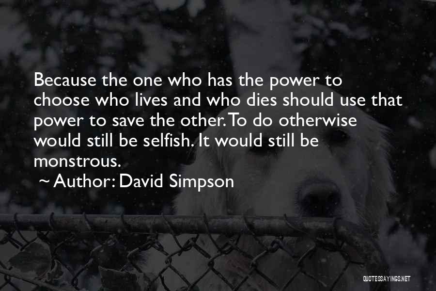 David Simpson Quotes: Because The One Who Has The Power To Choose Who Lives And Who Dies Should Use That Power To Save