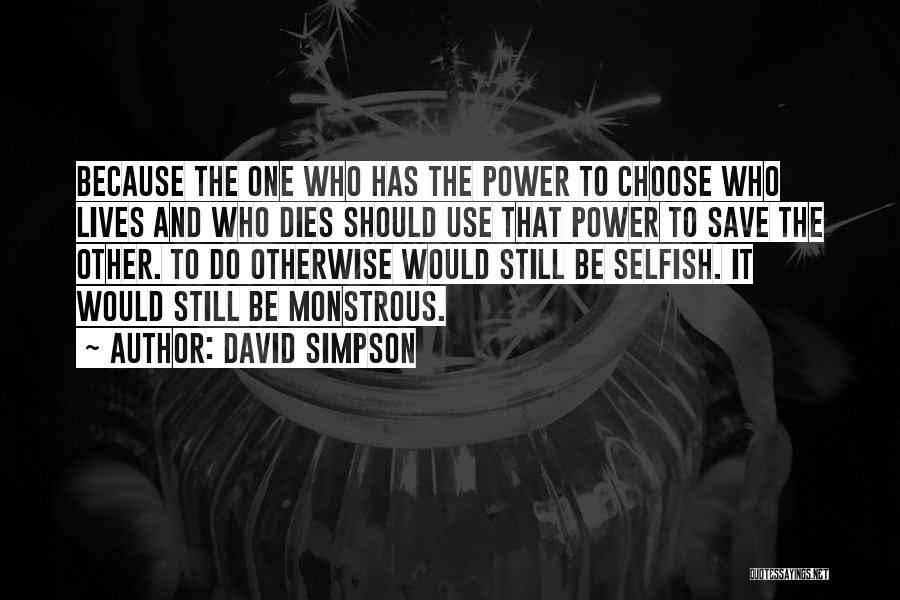 David Simpson Quotes: Because The One Who Has The Power To Choose Who Lives And Who Dies Should Use That Power To Save