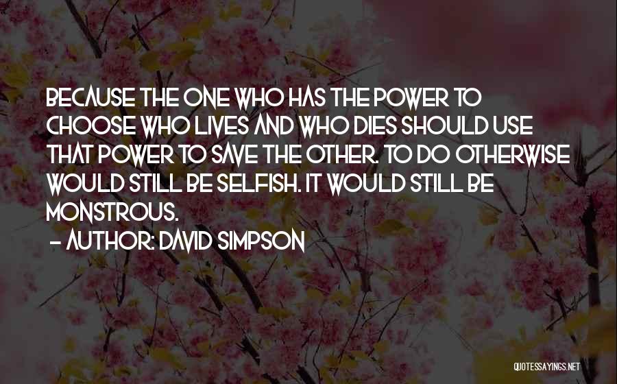 David Simpson Quotes: Because The One Who Has The Power To Choose Who Lives And Who Dies Should Use That Power To Save