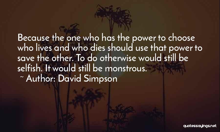 David Simpson Quotes: Because The One Who Has The Power To Choose Who Lives And Who Dies Should Use That Power To Save