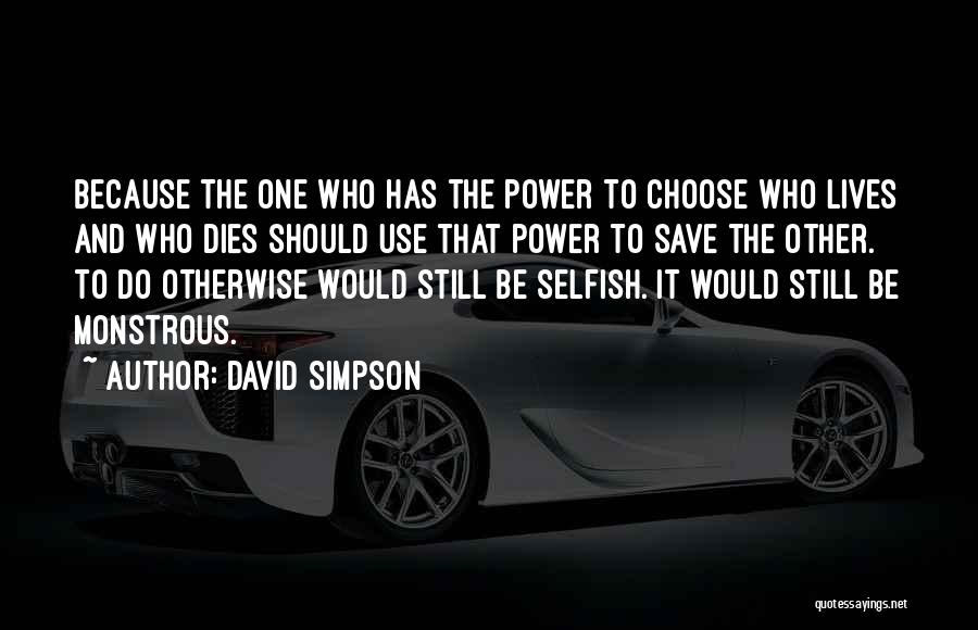 David Simpson Quotes: Because The One Who Has The Power To Choose Who Lives And Who Dies Should Use That Power To Save