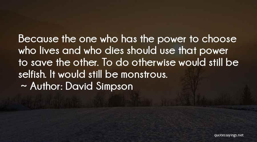 David Simpson Quotes: Because The One Who Has The Power To Choose Who Lives And Who Dies Should Use That Power To Save