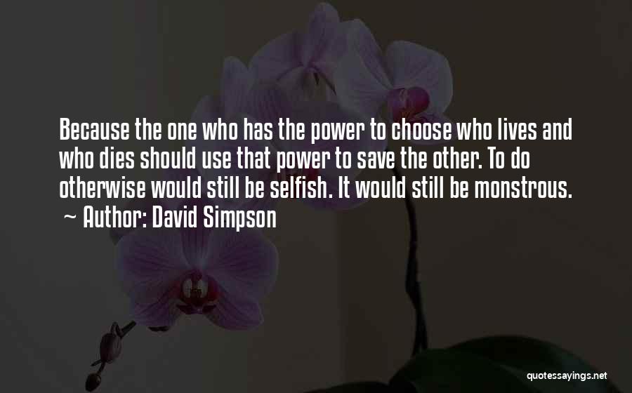 David Simpson Quotes: Because The One Who Has The Power To Choose Who Lives And Who Dies Should Use That Power To Save