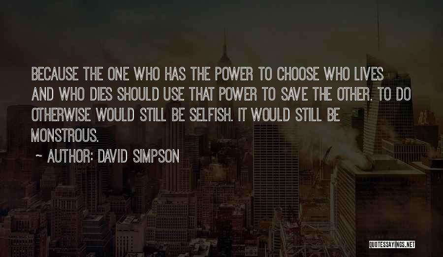 David Simpson Quotes: Because The One Who Has The Power To Choose Who Lives And Who Dies Should Use That Power To Save