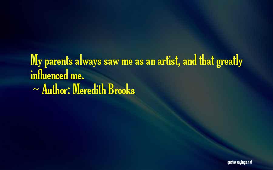 Meredith Brooks Quotes: My Parents Always Saw Me As An Artist, And That Greatly Influenced Me.
