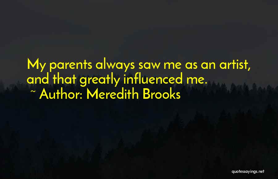 Meredith Brooks Quotes: My Parents Always Saw Me As An Artist, And That Greatly Influenced Me.