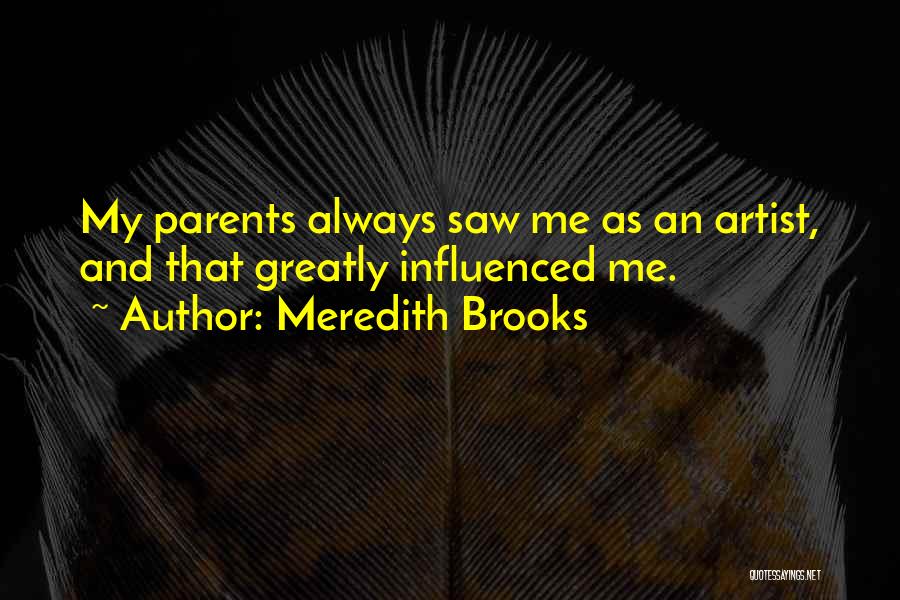 Meredith Brooks Quotes: My Parents Always Saw Me As An Artist, And That Greatly Influenced Me.
