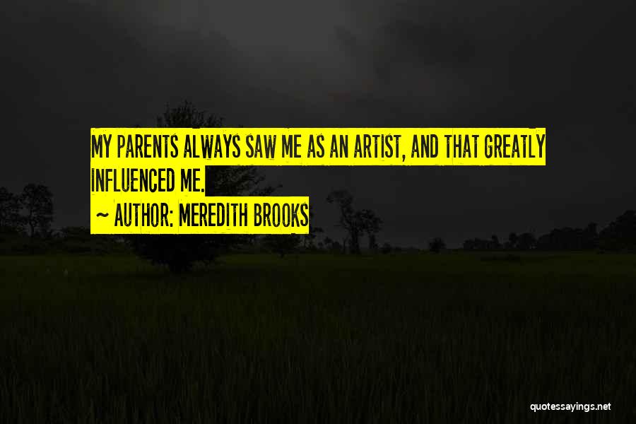 Meredith Brooks Quotes: My Parents Always Saw Me As An Artist, And That Greatly Influenced Me.