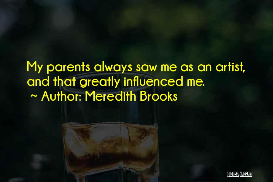Meredith Brooks Quotes: My Parents Always Saw Me As An Artist, And That Greatly Influenced Me.