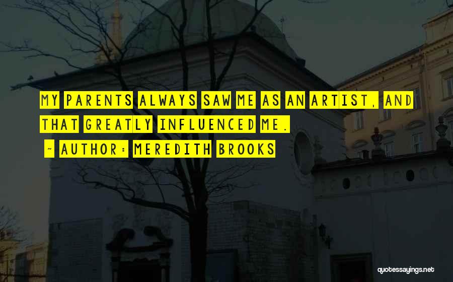 Meredith Brooks Quotes: My Parents Always Saw Me As An Artist, And That Greatly Influenced Me.