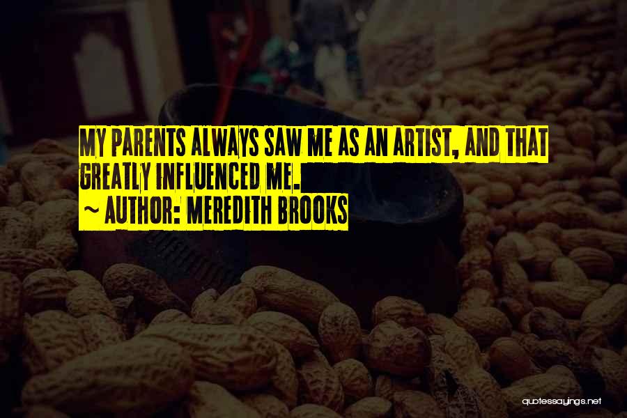 Meredith Brooks Quotes: My Parents Always Saw Me As An Artist, And That Greatly Influenced Me.