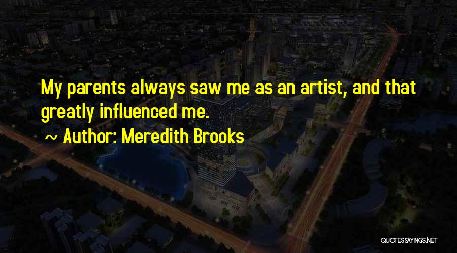 Meredith Brooks Quotes: My Parents Always Saw Me As An Artist, And That Greatly Influenced Me.