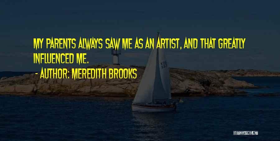 Meredith Brooks Quotes: My Parents Always Saw Me As An Artist, And That Greatly Influenced Me.