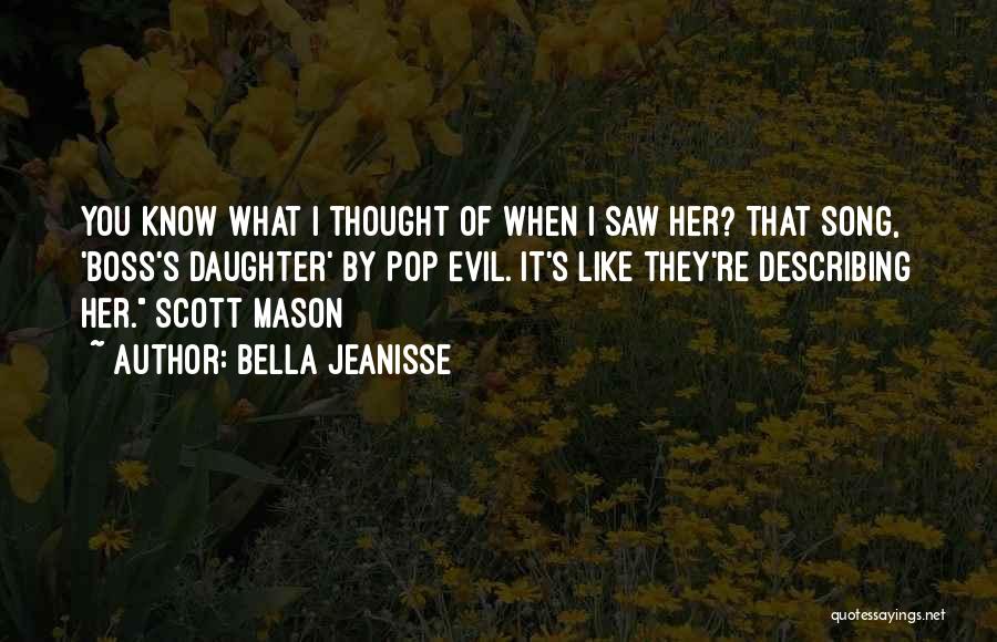 Bella Jeanisse Quotes: You Know What I Thought Of When I Saw Her? That Song, 'boss's Daughter' By Pop Evil. It's Like They're