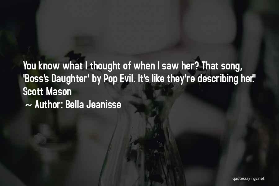 Bella Jeanisse Quotes: You Know What I Thought Of When I Saw Her? That Song, 'boss's Daughter' By Pop Evil. It's Like They're