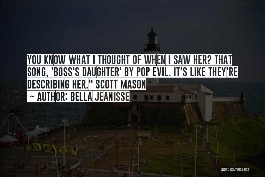 Bella Jeanisse Quotes: You Know What I Thought Of When I Saw Her? That Song, 'boss's Daughter' By Pop Evil. It's Like They're