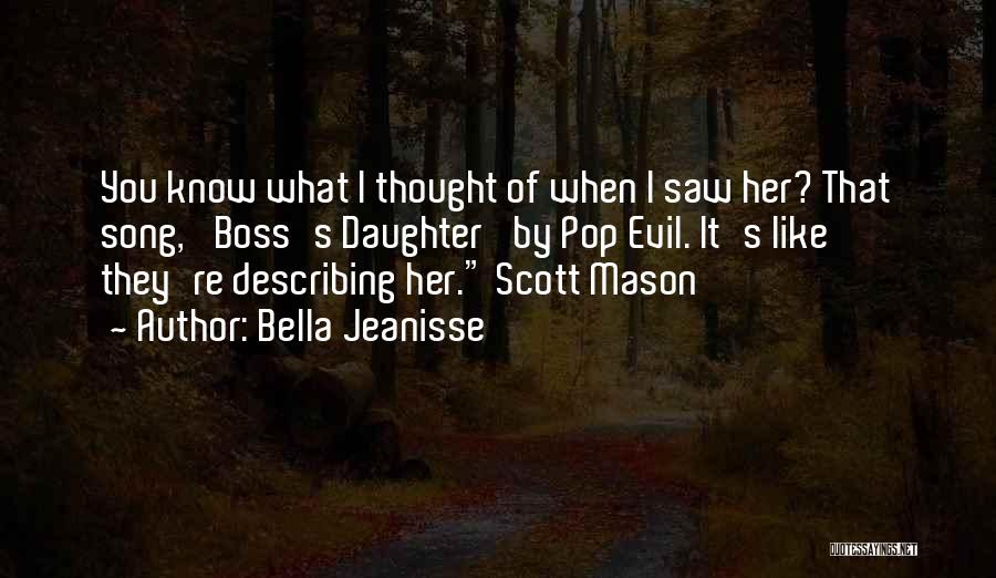 Bella Jeanisse Quotes: You Know What I Thought Of When I Saw Her? That Song, 'boss's Daughter' By Pop Evil. It's Like They're