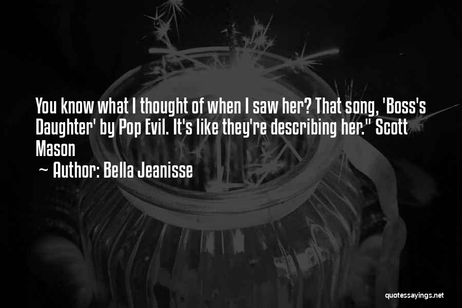 Bella Jeanisse Quotes: You Know What I Thought Of When I Saw Her? That Song, 'boss's Daughter' By Pop Evil. It's Like They're