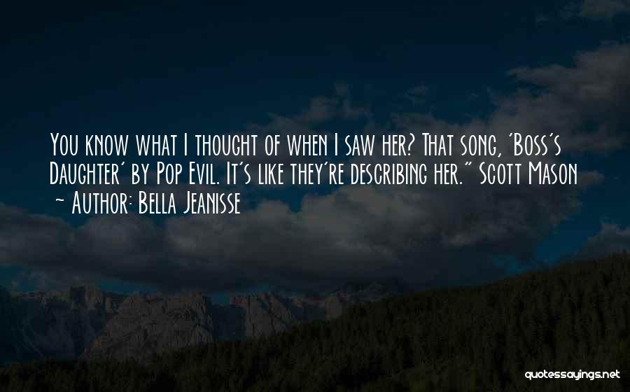 Bella Jeanisse Quotes: You Know What I Thought Of When I Saw Her? That Song, 'boss's Daughter' By Pop Evil. It's Like They're