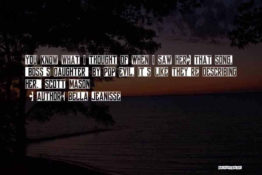 Bella Jeanisse Quotes: You Know What I Thought Of When I Saw Her? That Song, 'boss's Daughter' By Pop Evil. It's Like They're