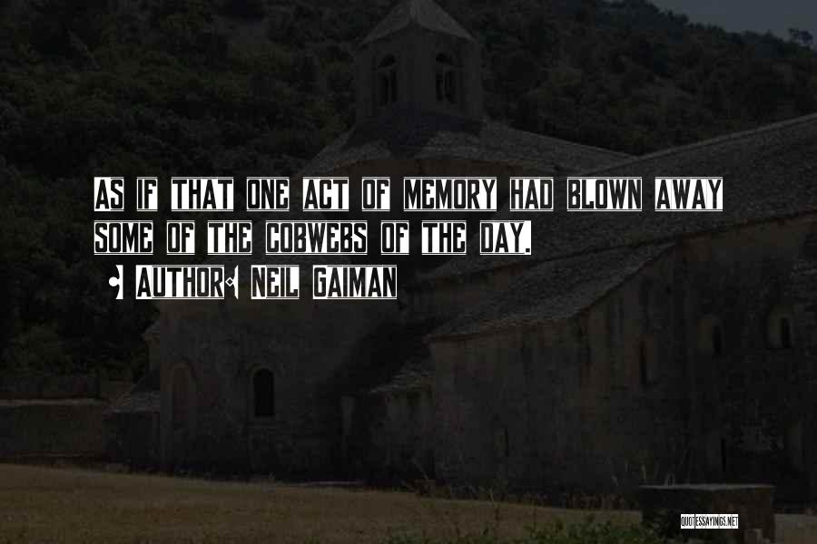 Neil Gaiman Quotes: As If That One Act Of Memory Had Blown Away Some Of The Cobwebs Of The Day.