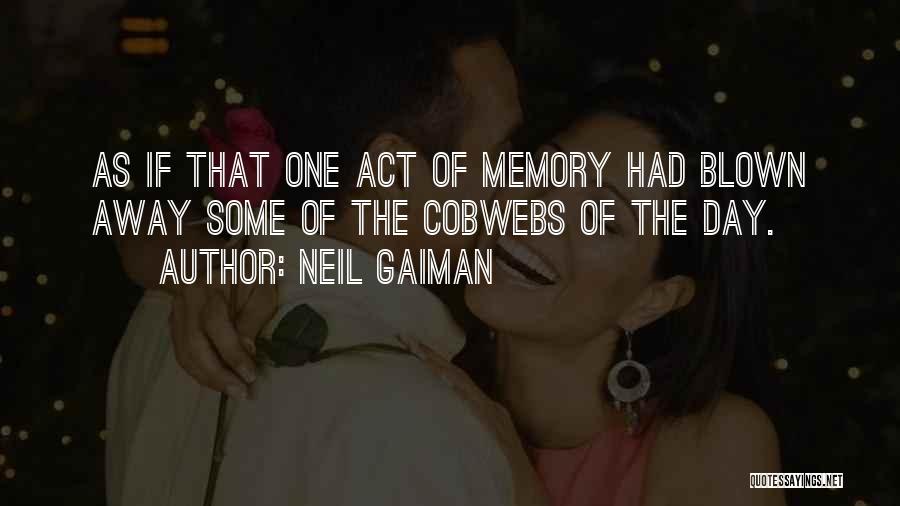 Neil Gaiman Quotes: As If That One Act Of Memory Had Blown Away Some Of The Cobwebs Of The Day.