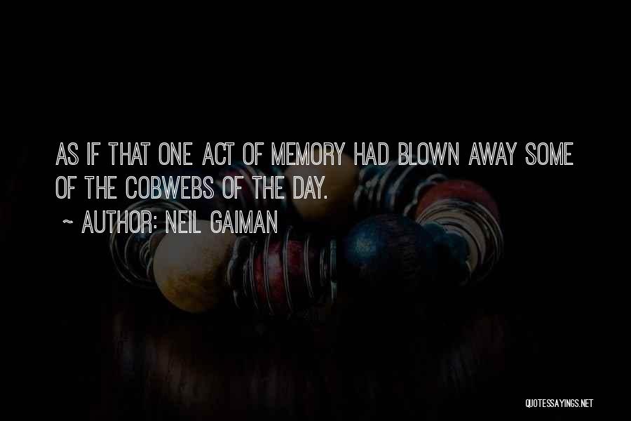 Neil Gaiman Quotes: As If That One Act Of Memory Had Blown Away Some Of The Cobwebs Of The Day.