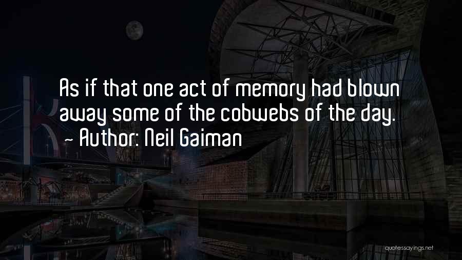 Neil Gaiman Quotes: As If That One Act Of Memory Had Blown Away Some Of The Cobwebs Of The Day.