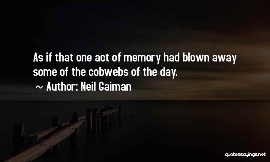 Neil Gaiman Quotes: As If That One Act Of Memory Had Blown Away Some Of The Cobwebs Of The Day.