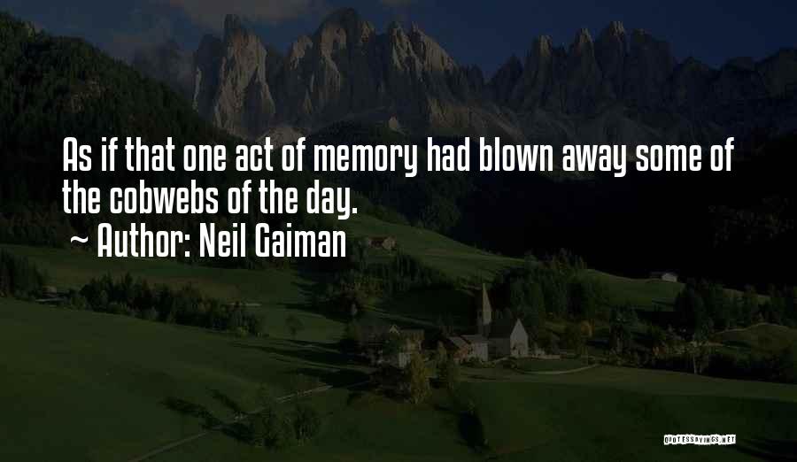 Neil Gaiman Quotes: As If That One Act Of Memory Had Blown Away Some Of The Cobwebs Of The Day.