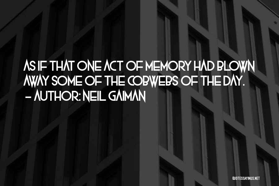 Neil Gaiman Quotes: As If That One Act Of Memory Had Blown Away Some Of The Cobwebs Of The Day.