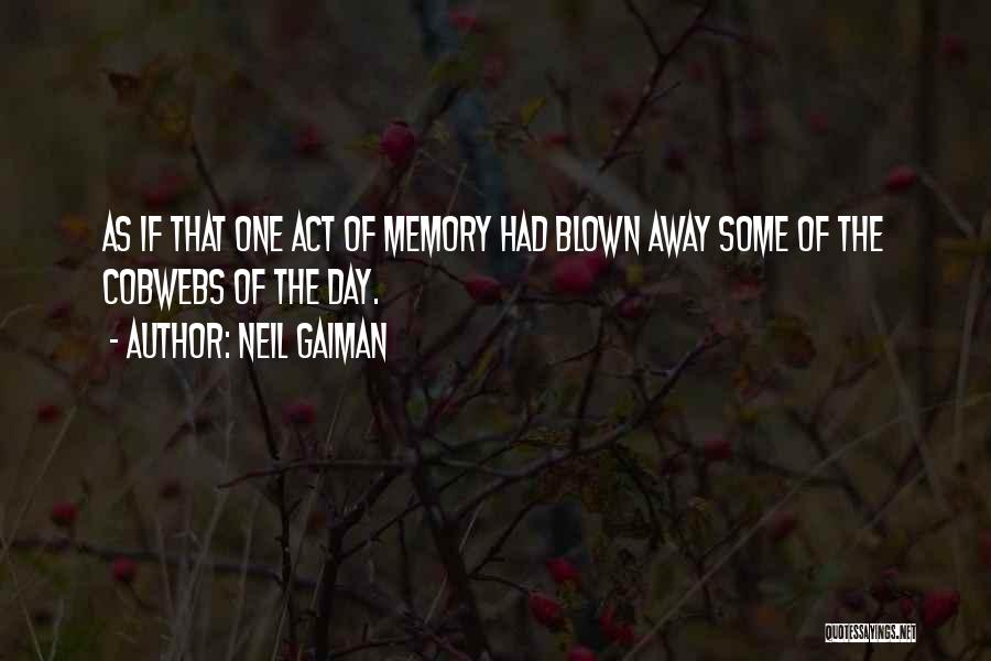 Neil Gaiman Quotes: As If That One Act Of Memory Had Blown Away Some Of The Cobwebs Of The Day.