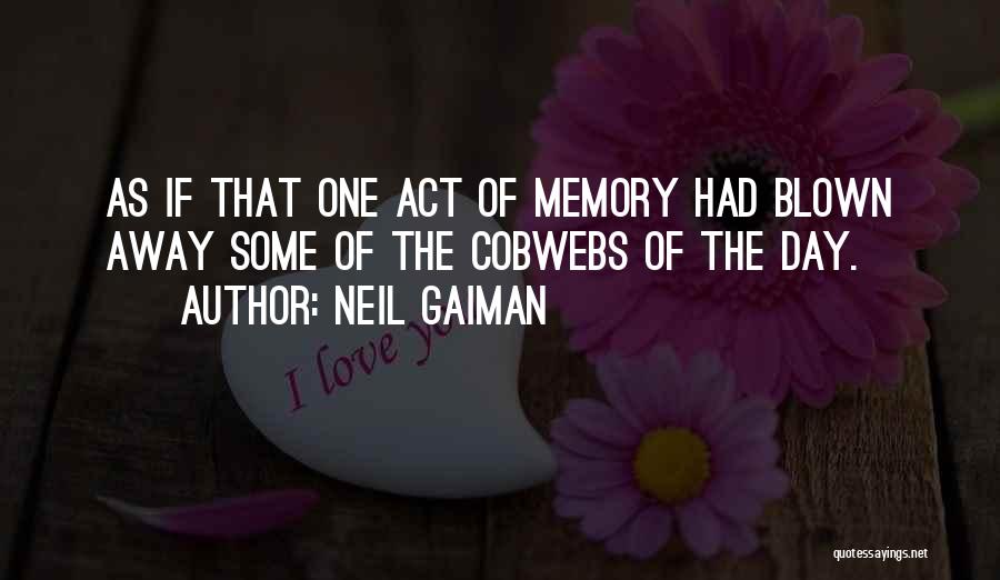 Neil Gaiman Quotes: As If That One Act Of Memory Had Blown Away Some Of The Cobwebs Of The Day.