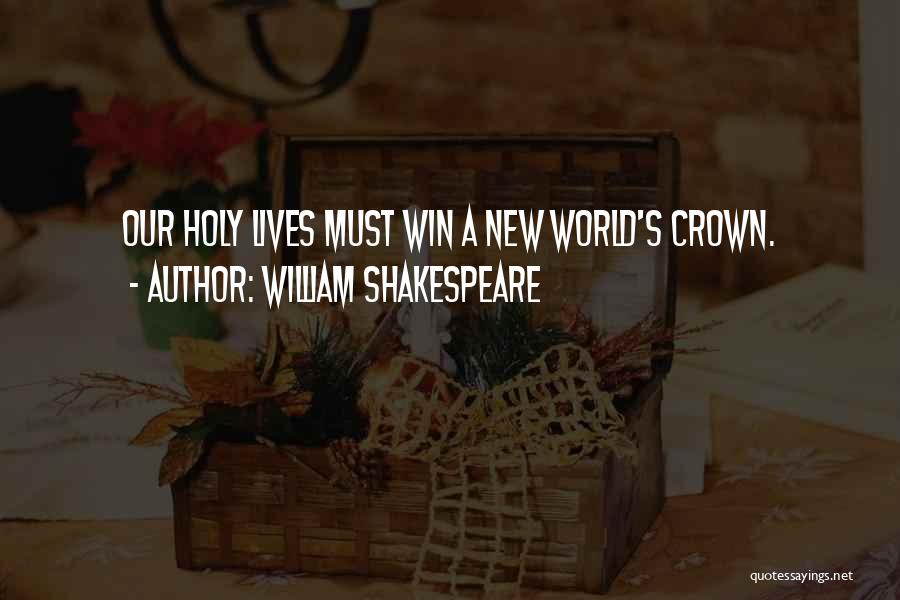 William Shakespeare Quotes: Our Holy Lives Must Win A New World's Crown.