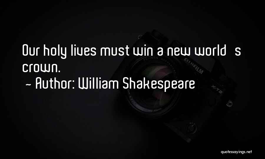 William Shakespeare Quotes: Our Holy Lives Must Win A New World's Crown.