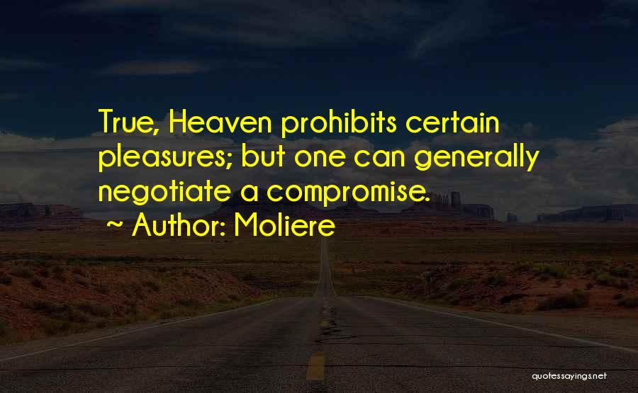 Moliere Quotes: True, Heaven Prohibits Certain Pleasures; But One Can Generally Negotiate A Compromise.