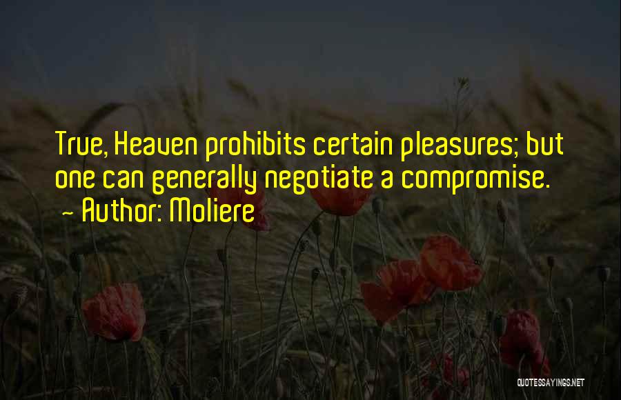 Moliere Quotes: True, Heaven Prohibits Certain Pleasures; But One Can Generally Negotiate A Compromise.